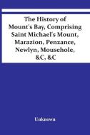 The History Of Mount'S Bay, Comprising Saint Michael'S Mount, Marazion, Penzance, Newlyn, Mousehole, &C, &C di Unknown edito da Alpha Editions