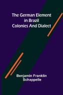 The German Element in Brazil; Colonies and Dialect di Benjamin Franklin Schappelle edito da Alpha Editions