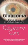 Glaucoma Cure di Dr Michael Baumann edito da Independently Published