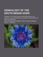 Genealogy Of The South-indian Gods; A Manual Of The Mythology And Religion Of The People Of Southern India, Including A Description Of Popular di Bartholomaeus Ziegenbalg edito da General Books Llc