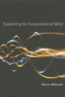 Explaining the Computational Mind di Marcin Milkowski edito da MIT Press