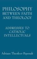 Peperzak, A:  Philosophy Between Faith and Theology di Adriaan Theodoor Peperzak edito da University of Notre Dame Press