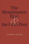 The Renaissance Epic and the Oral Past di Anthony Welch edito da Yale University Press