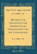 Beitrage Zur Geschichte Der Grammatik Des Griechischen Und Des Lateinischen (Classic Reprint) di Karl Ernst August Schmidt edito da Forgotten Books