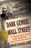 Dark Genius of Wall Street: The Misunderstood Life of Jay Gould, King of the Robber Barons di Edward J. Renehan Jr edito da BASIC BOOKS