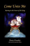 Come Unto Me: Resting in the Favor of the King di Tania Frankie edito da AUTHORHOUSE
