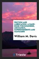 Friction and Lubrication: A Hand-Book for Engineers, Mechanics, Superintendents and Managers di William M. Davis edito da LIGHTNING SOURCE INC