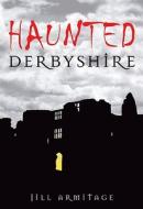 Haunted Derbyshire di Jill Armitage edito da The History Press