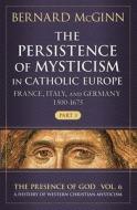 The Persistence of Mysticism in Catholic Europe: France, Italy, and Germany 1500-1675, Part 3 Volume 6 di Bernard Mcginn edito da HERDER & HERDER
