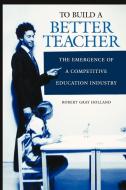 To Build a Better Teacher di Robert Gray Holland edito da Praeger Publishers