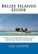Belize Islands Guide: Guide to Ambergris Caye, Caye Caulker and the Offshore Cayes and Atolls of Belize di Lan Sluder edito da Equator Publications