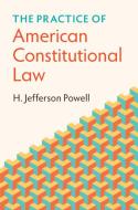 The Practice Of American Constitutional Law di H. Jefferson Powell edito da Cambridge University Press