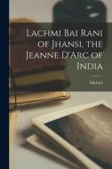 Lachmi Bai Rani of Jhansi, the Jeanne D'Arc of India di Michael White edito da LEGARE STREET PR