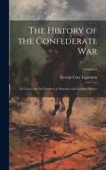 The History of the Confederate War: Its Causes and Its Conduct; a Narrative and Critical History; Volume 1 di George Cary Eggleston edito da LEGARE STREET PR
