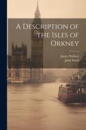 A Description of the Isles of Orkney di John Small, James Wallace edito da LEGARE STREET PR