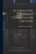 Alternating Current Commutator Motors di Addams Stratton Mcallister edito da LEGARE STREET PR