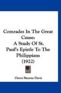 Comrades in the Great Cause: A Study of St. Paul's Epistle to the Philippians (1922) di Ozora Stearns Davis edito da Kessinger Publishing