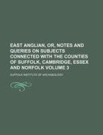 East Anglian, Or, Notes and Queries on Subjects Connected with the Counties of Suffolk, Cambridge, Essex and Norfolk Volume 3 di Suffolk Institute of Archaeology edito da Rarebooksclub.com