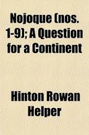 Nojoque Nos. 1-9 ; A Question For A Con di Hinton Rowan Helper edito da General Books