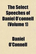 The Select Speeches Of Daniel O'connell di Daniel O'connell edito da General Books