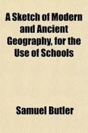 A Sketch Of Modern And Ancient Geography, For The Use Of Schools di Samuel Butler edito da General Books Llc