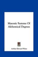 Masonic Systems of Alchemical Degrees di Arthur Edward Waite edito da Kessinger Publishing
