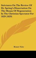 Strictures on the Review of Dr. Spring's Dissertation on the Means of Regeneration in the Christian Spectator for 1829 (1829) di Bennet Tyler edito da Kessinger Publishing