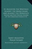 St. Augustin the Writings Against the Manicheans and Against the Donatists: Nicene and Post-Nicene Fathers of the Christian Church V4 di Saint Augustin edito da Kessinger Publishing