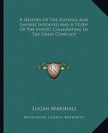 A History of the Nations and Empires Involved and a Study of the Events Culminating in the Great Conflict di Logan Marshall edito da Kessinger Publishing