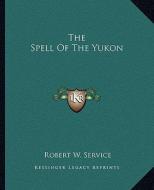 The Spell of the Yukon di Robert W. Service edito da Kessinger Publishing