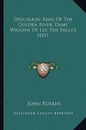 Deucalion; King of the Golden River; Dame Wiggins of Lee; The Eagle's Nest di John Ruskin edito da Kessinger Publishing