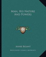 Man, His Nature and Powers di Annie Wood Besant edito da Kessinger Publishing