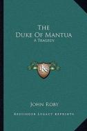 The Duke of Mantua: A Tragedy di John Roby edito da Kessinger Publishing