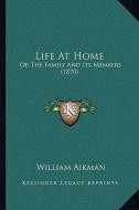 Life at Home: Or the Family and Its Members (1870) di William Aikman edito da Kessinger Publishing