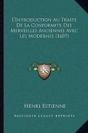 L'Introduction Au Traite de La Conformite Des Merveilles Anciennes Avec Les Modernes (1607) di Henri Estienne edito da Kessinger Publishing