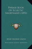 Phrase Book of Eclectic Shorthand (1892) di Jesse George Cross edito da Kessinger Publishing