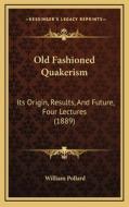 Old Fashioned Quakerism: Its Origin, Results, and Future, Four Lectures (1889) di William Pollard edito da Kessinger Publishing