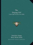 The Singing Girl: Comic Opera in Three Acts (1899) di Stanislaus Stange, Harry Bache Smith, Victor Herbert edito da Kessinger Publishing