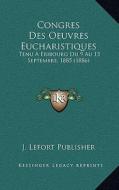 Congres Des Oeuvres Eucharistiques: Tenu a Fribourg Du 9 Au 13 Septembre, 1885 (1886) di J. Lefort Publisher edito da Kessinger Publishing
