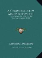 A Gyermekvedelem Magyarorszagon: Tekintettel AZ 1898 Evi XXI Torvenyczikkre (1900) di Arpadtol Szakolczay edito da Kessinger Publishing