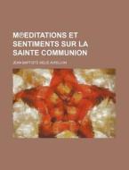 MÃ¢â€žâ€”editations Et Sentiments Sur La Sainte Communion di Jean Baptiste Avrillon edito da General Books Llc