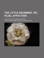 The Little Drummer, Or, Filial Affection; A Story Of The Russian Campaign di Gustav Nieritz edito da General Books Llc