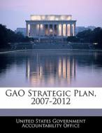 Gao Strategic Plan, 2007-2012 edito da Bibliogov