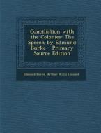 Conciliation with the Colonies: The Speech by Edmund Burke - Primary Source Edition di Edmund Burke, Arthur Willis Leonard edito da Nabu Press