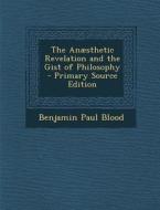 The Anaesthetic Revelation and the Gist of Philosophy di Benjamin Paul Blood edito da Nabu Press
