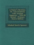 A Pastor's Sketches: Or, Conversations with Anxious Inquirers ... [1st-2D Series] - Primary Source Edition di Ichabod Smith Spencer edito da Nabu Press