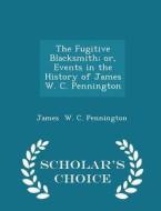 The Fugitive Blacksmith; Or, Events In The History Of James W. C. Pennington - Scholar's Choice Edition di James W C Pennington edito da Scholar's Choice