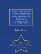 Grant, Lincoln, And The Freedmen di John Eaton edito da War College Series