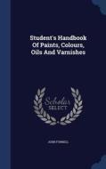 Student's Handbook Of Paints, Colours, Oils And Varnishes di John Furnell edito da Sagwan Press