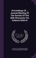 Proceedings Of ... Annual Meeting Of The Society Of The 28th Wisconsin Vol. Infantry Held At edito da Palala Press